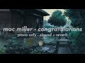 mac miller - congratulations [piano only] (slowed to perfection + reverb)