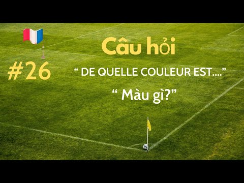 # 26: Câu hỏi “ DE QUELLE COULEUR EST....” “ = “ Màu gì?”