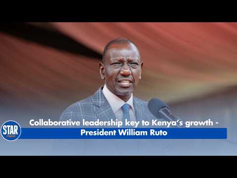 Collaborative Leadership Key to Kenya’s Growth - President William Ruto