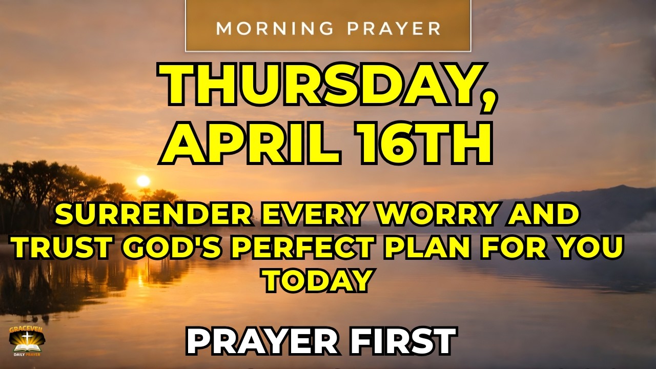 Thursday, April 16th | Morning Prayer to Surrender Every Worry and Trust God's Perfect Plan for You