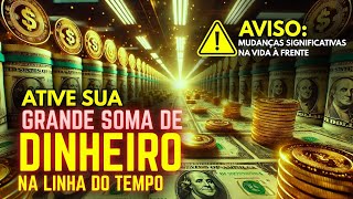 Ative sua linha do tempo de GRANDES SOMAS DE DINHEIRO – AVISO: Grandes mudanças de vida à frente!