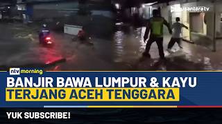 Download lagu Detik-detik Banjir Bandang Terjang Aceh Tenggara, Jalan Kutacane-Medan Terendam | NTV MORNING mp3