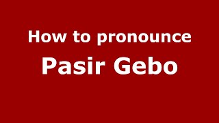 How to pronounce Pasir Gebo