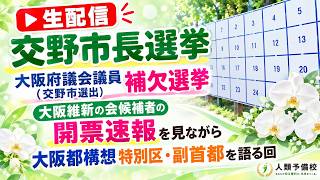 【生配信】交野市長選挙、大阪府議会議員（交野市選出）補欠選挙で大阪維新の会の候補者の開票速報見ながら大阪都構想特別区・副首都を語る回