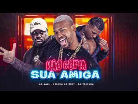 NÃO COPIE SUA AMIGA - GELADO NO BEAT, EO VENTURA FEAT. MC SACI