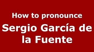 How to pronounce Sergio García De La Fuente