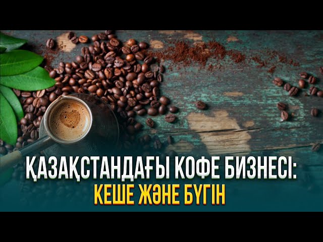 Қазақстандағы кофе бизнесі: Кеше және бүгін