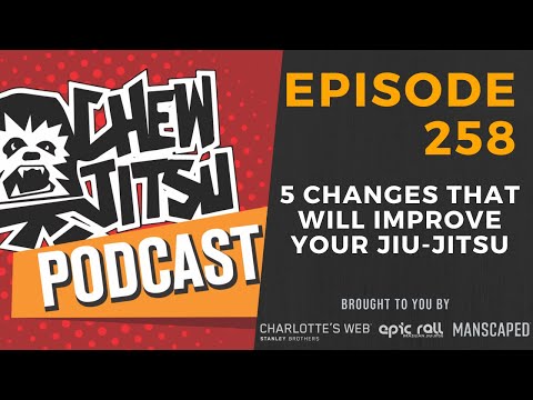 Chewjitsu Podcast #258 - 5 Changes That Will Improve Your Jiu-Jitsu