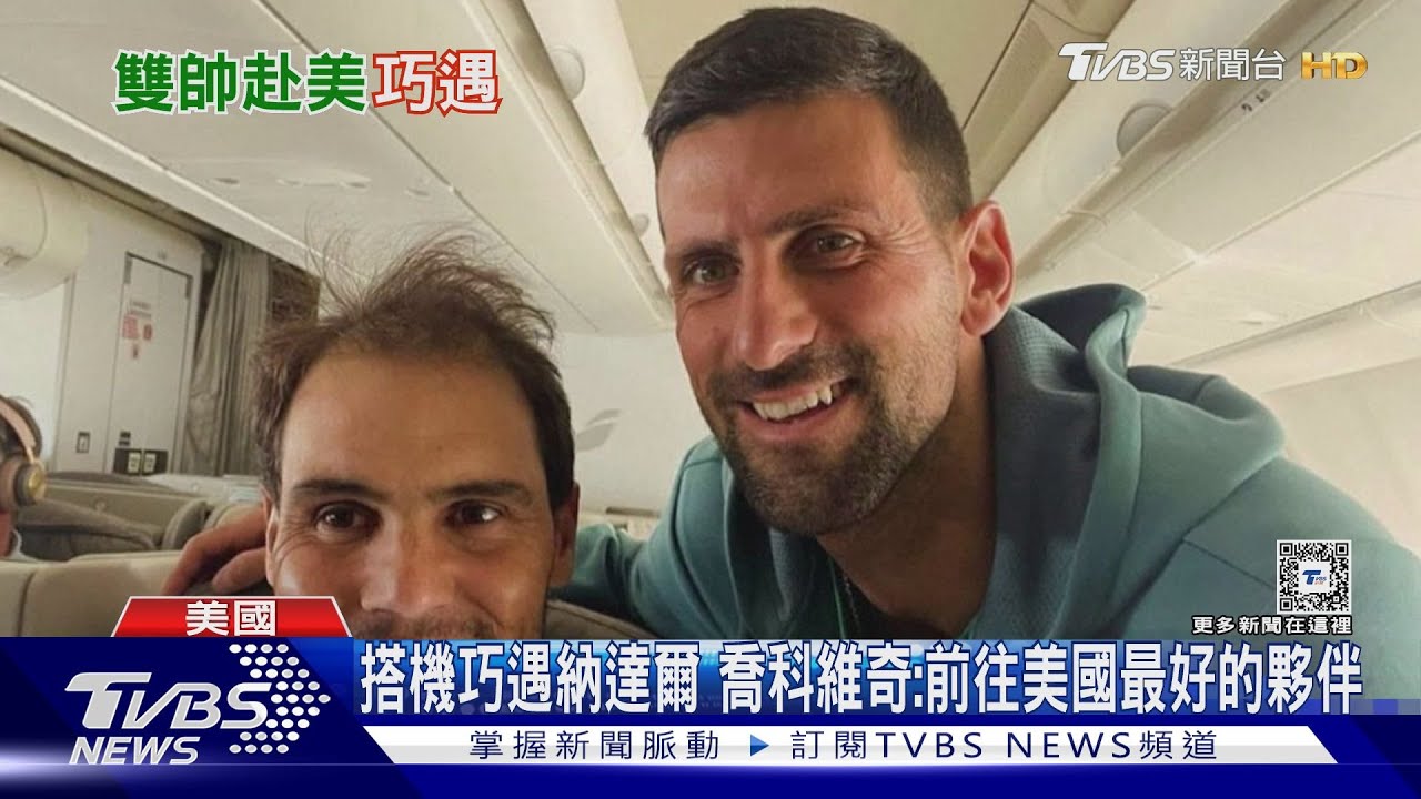 搭機巧遇納達爾 喬科維奇:前往美國最好的夥伴!