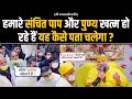 हमारे संचित पाप और पुण्य खत्म हो रहे ह�