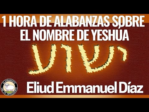 1 Hora de Alabanzas sobre el Nombre de Yeshúa - Eliud Emmanuel Díaz