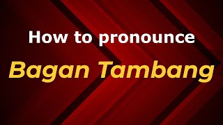 How to pronounce Bagan Tambang