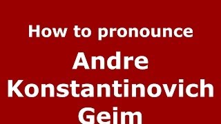 How to pronounce Andre Konstantinovich Geim