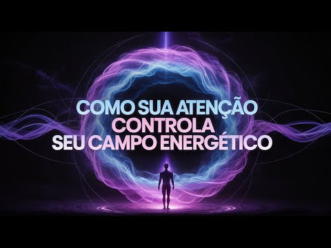 COMO SUA ATENÇÃO CONTROLA SEU CAMPO ENERGÉTICO
