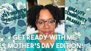 GRWM:  Happy Mother&#39;s Day, Beauty Community Drama, and Trying New Products