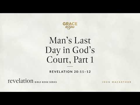 Man's Last Day in God's Court, Part 1 (Revelation 20:11–12) John MacArthur