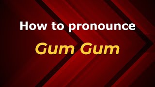 How to pronounce Gum Gum