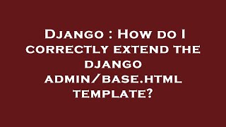 Download the video "Django : How do I correctly extend the django admin/base.html template?"