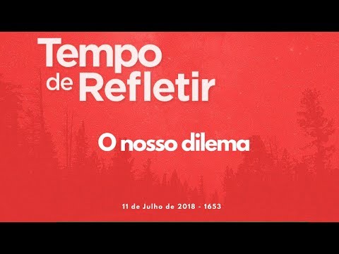 Tempo de Refletir 1653 - O nosso dilema