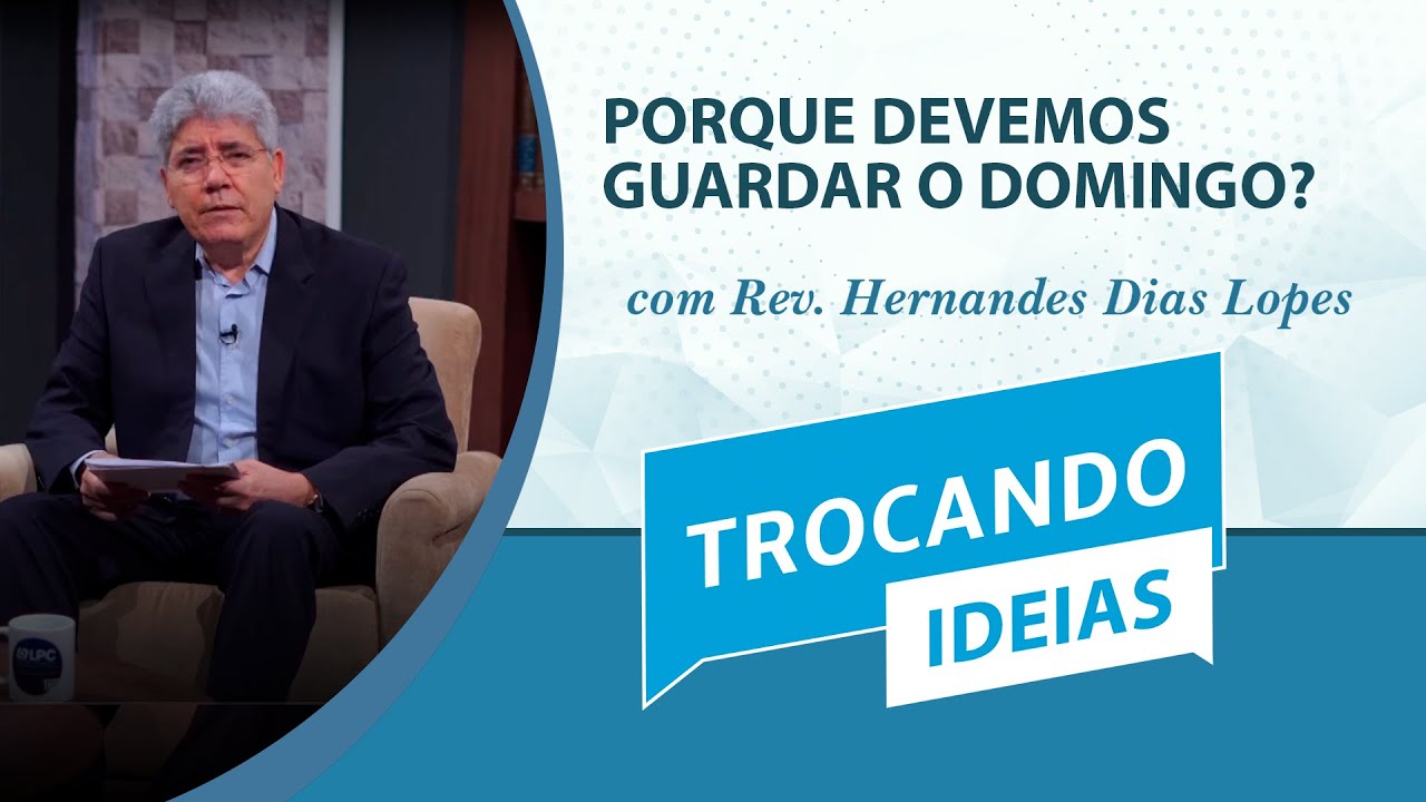 Porque Devemos Guardar o Domingo? | Trocando ideias | Rev. Hernandes Dias Lopes