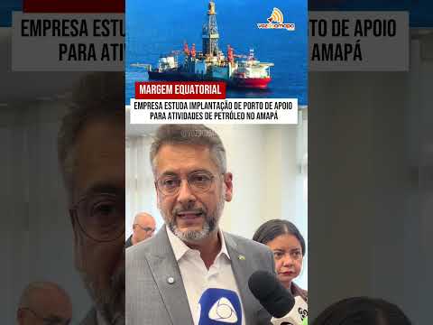 Margem Equatorial: Empresa estuda implantação de porto de apoio para atividades de petróleo no Amapá