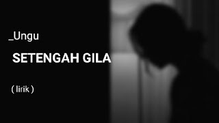 Setengah gila - Ungu [ lirik lagu ]