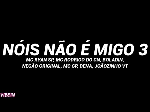 NOIS NÃO É MIGO 3 (Letra) - Ryan SP, Rodrigo do CN, Boladin, Negão Original, GP, Dena, Joãozinho