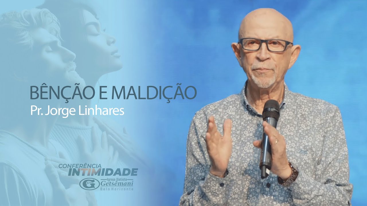 Bênção e Maldição | Pr. Jorge Linhares | Conferência Intimidade | Pastoral | 14/01/2024
