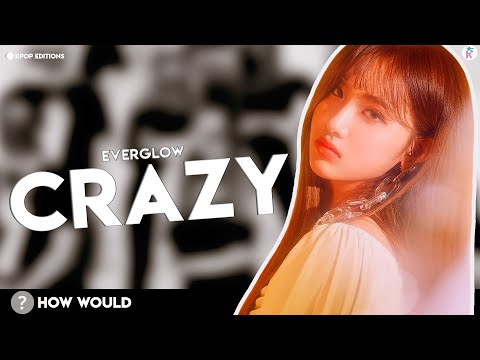 How Would Everglow  (에버글로우)  sing – Crazy (4minute) | Line Distribution