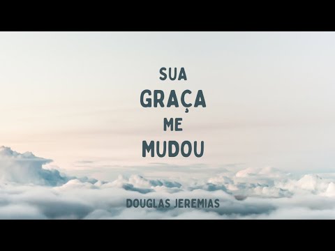 Sua Graça Me Mudou - Douglas Jeremias