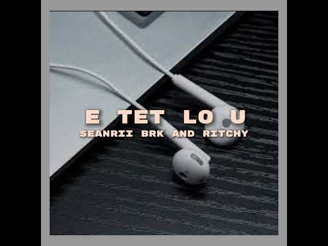 E TET LO U - seanrii ft brk & Ritchy