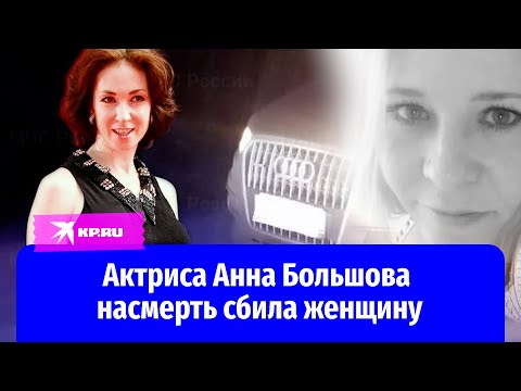 Актриса Анна Большова насмерть сбила женщину