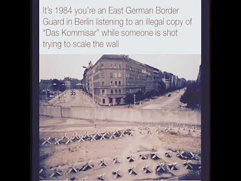 You're a East German border guard listening to "Das kommisar"