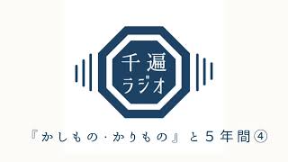 千遍ラジオ#48『かしもの・かりもの』と５年間④