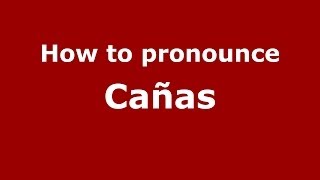 How to pronounce Cañas