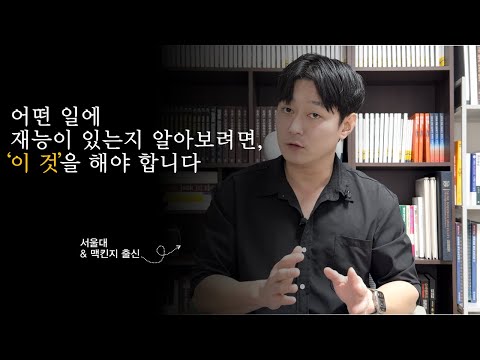 어떤 일에 재능이 있는지 알아보려면 '이것'을 해 봐야 합니다 (feat. 서울대, 맥킨지, 제일기획)