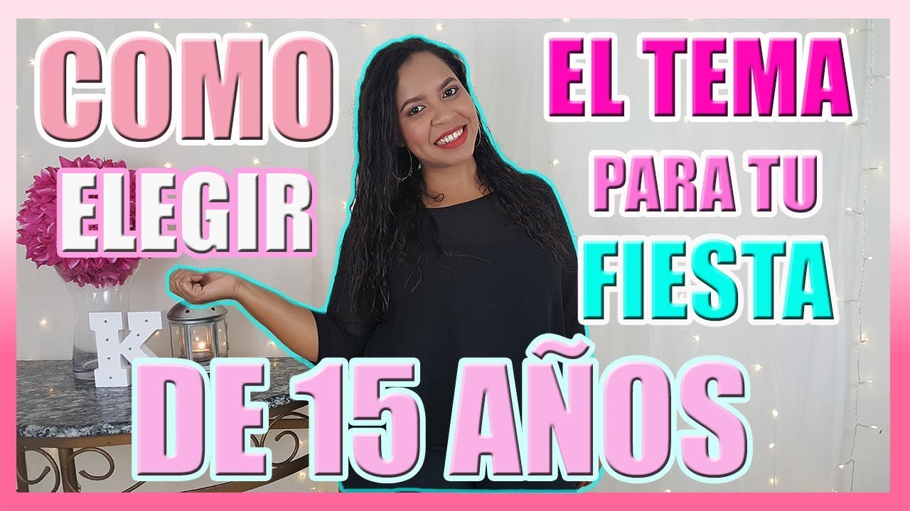 COMO ELEGIR LA TEMATICA PARA TU FIESTA DE 15 AÑOS ♥ KeiraPG ♥