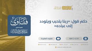 حكم قول: "ربنا يتحبب ويتودد إلى عباده" - الشيخ عبدالرحمن البراك (12792) image