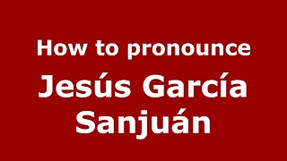 How to pronounce Jesús García Sanjuán