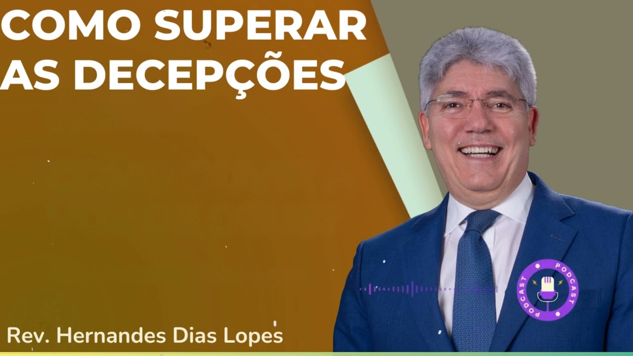 COMO SUPERAR AS DECEPÇÕES - Hernandes Dias Lopes