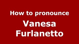 How to pronounce Vanesa Furlanetto