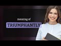Triumphantly | what is TRIUMPHANTLY definition