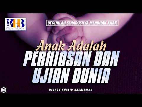 Beginilah Seharusnya Mendidik Anak #9 – Anak Adalah Perhiasan dan Ujian Dunia – Khalid Basalamah