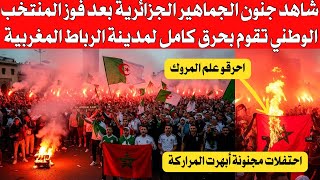 شاهد بالفيديو جنون الجماهير الجزائرية بعد فوز المنتخب الوطني تقوم بحر،ق كامل لمدينة الرباط المروكية 