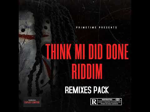 THINK ME DID DONE RIDDIM REMIXES
