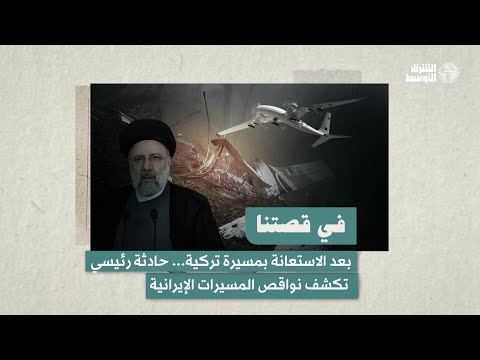 لماذا لجأت إيران إلى تركيا لمساعدتها في تحديدموقع مروحية إبراهيم رئيسي رغم تميزها في صناعة المسيرات؟