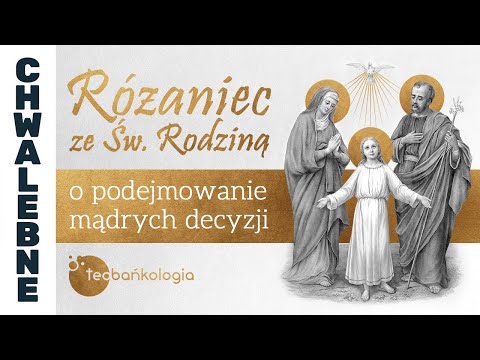 Różaniec Teobańkologia ze Św. Rodziną o podejmowanie mądrych decyzji | 28.12