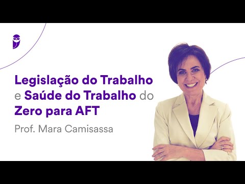 Legislação do Trabalho e Saúde do Trabalho do Zero para AFT - Prof. Mara Camisassa
