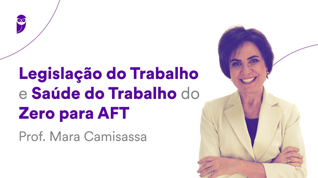 Legislação do Trabalho e Saúde do Trabalho do Zero para AFT - Prof. Mara Camisassa