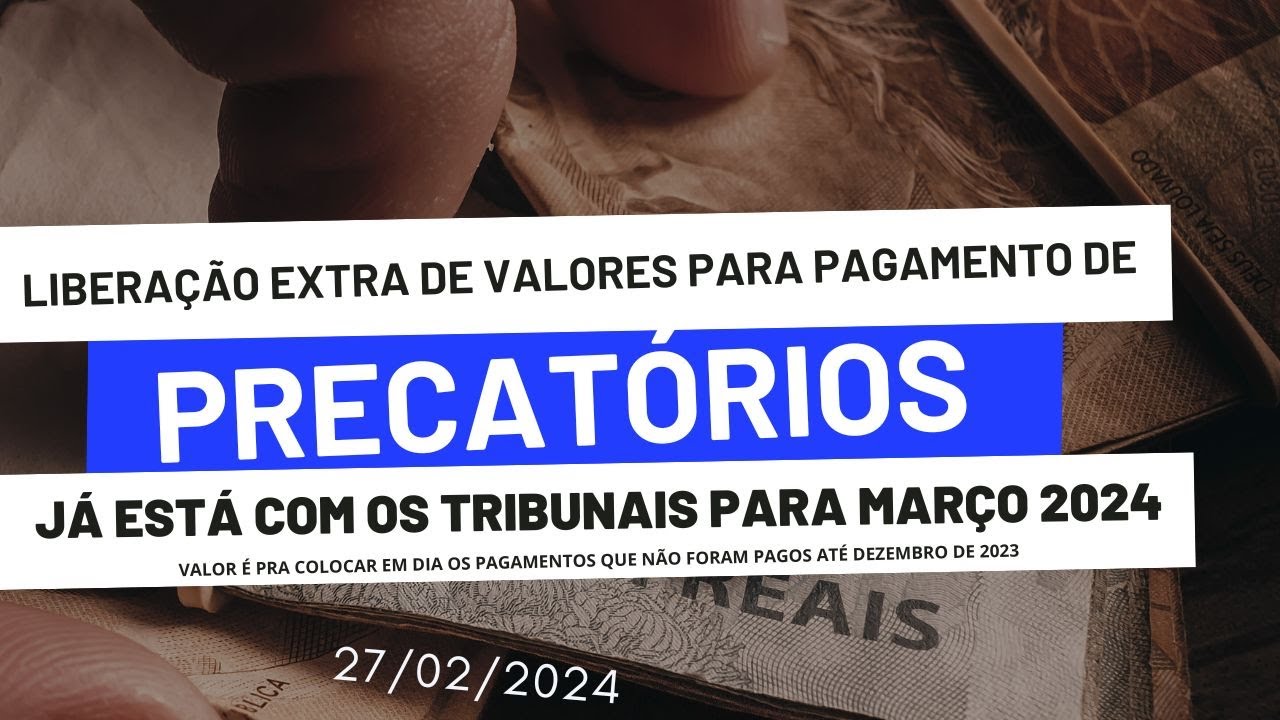 PRECATÓRIOS ATRASADOS  GOVERNO LIBERA VALOR EXTRA PARA FECHAR PAGAMENTOS EM MARÇO DE 2024